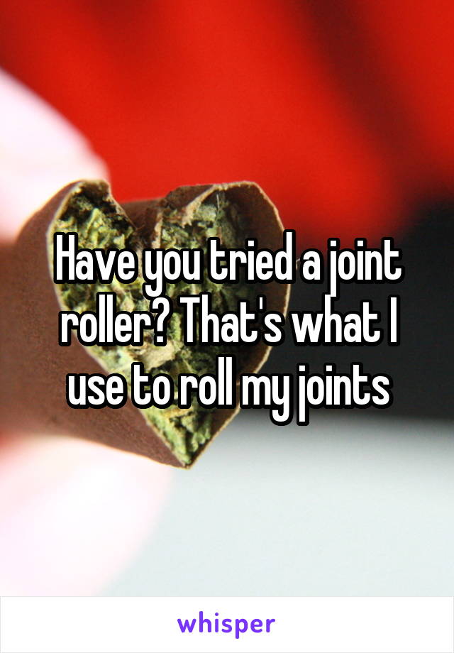 Have you tried a joint roller? That's what I use to roll my joints
