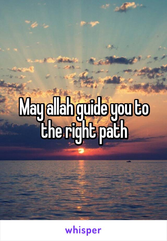 May allah guide you to the right path