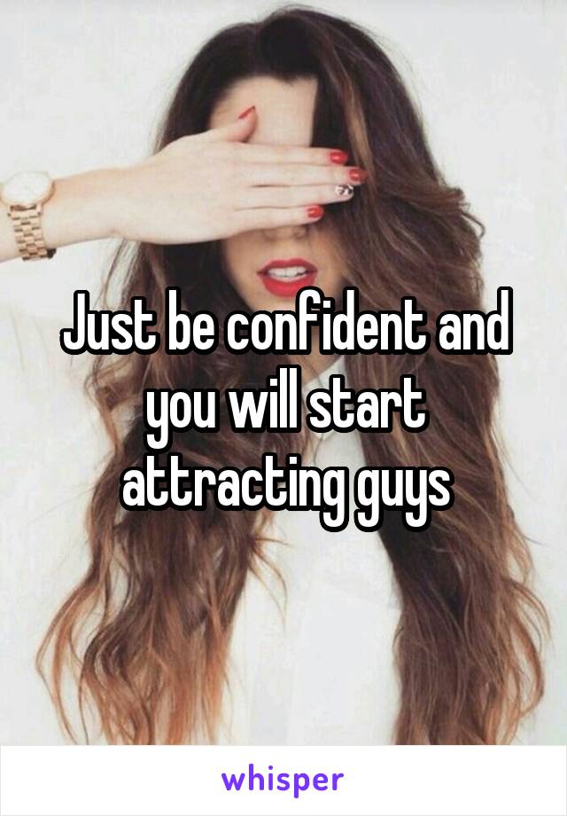 Just be confident and you will start attracting guys