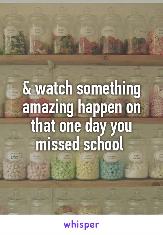& watch something amazing happen on that one day you missed school 