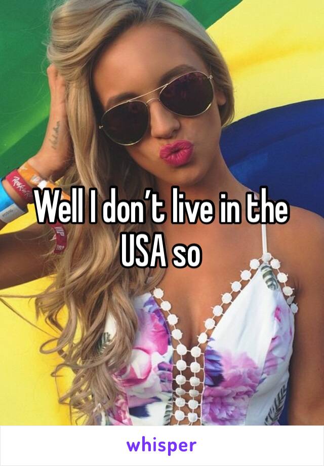 Well I don’t live in the USA so