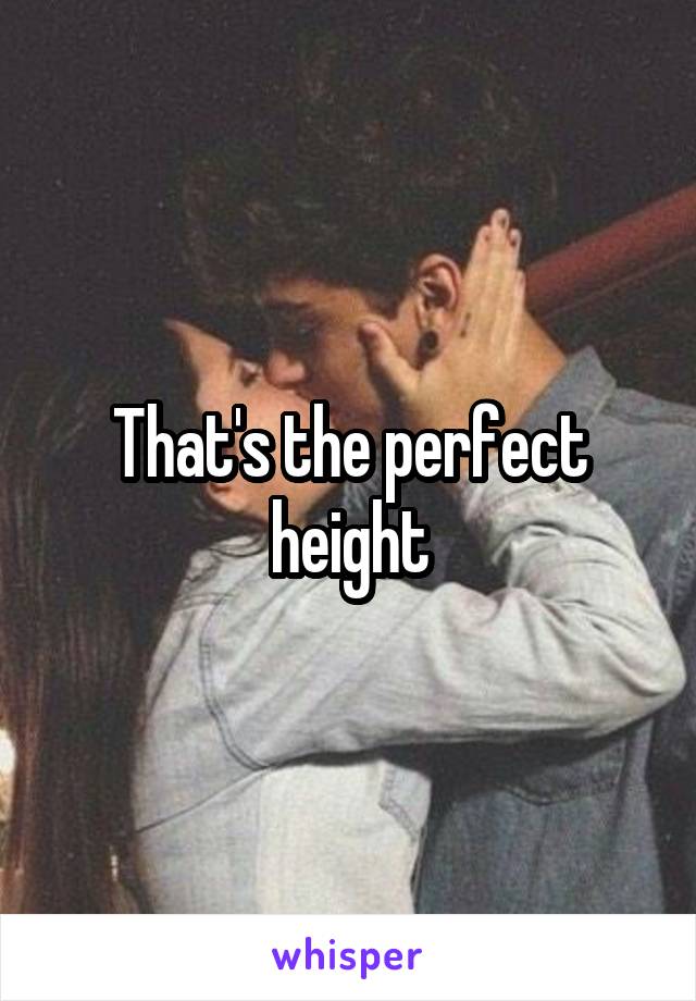 That's the perfect height