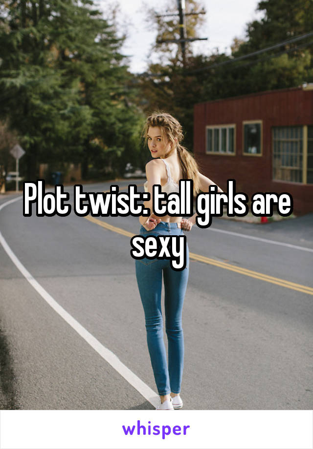 Plot twist: tall girls are sexy