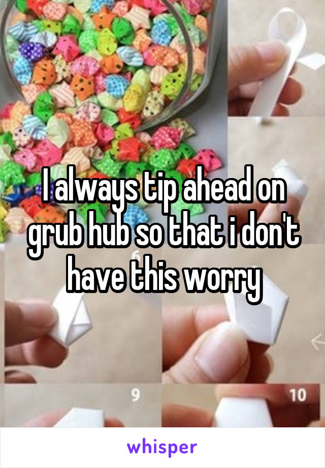 I always tip ahead on grub hub so that i don't have this worry