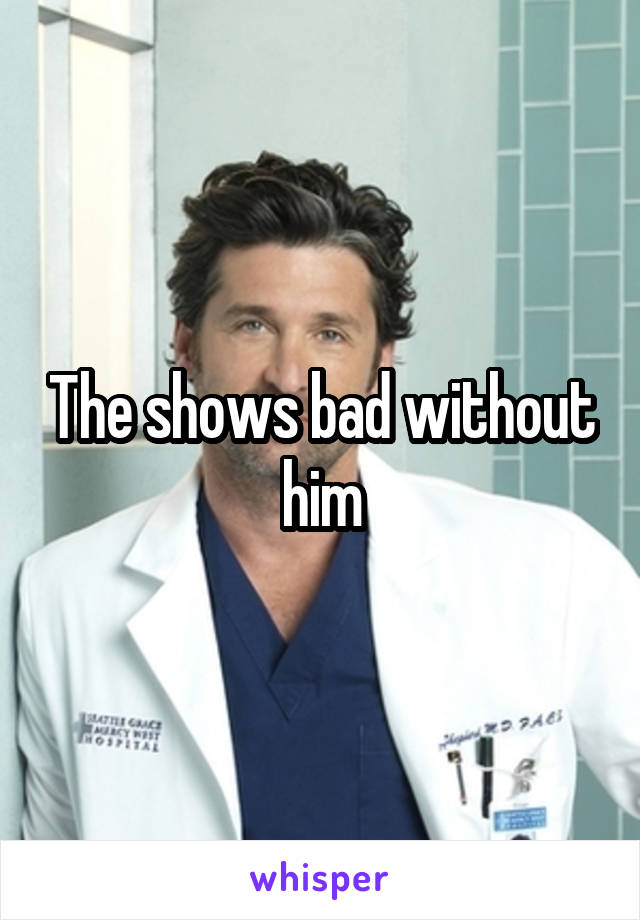 The shows bad without him