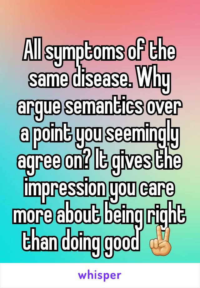 All symptoms of the same disease. Why argue semantics over a point you seemingly agree on? It gives the impression you care more about being right than doing good ✌️