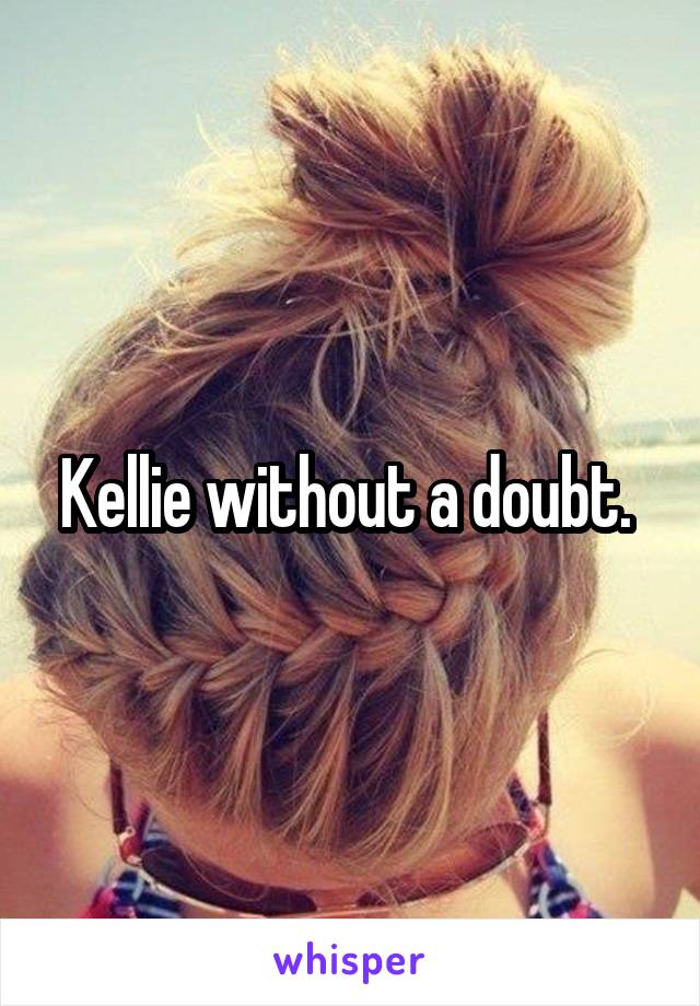 Kellie without a doubt. 