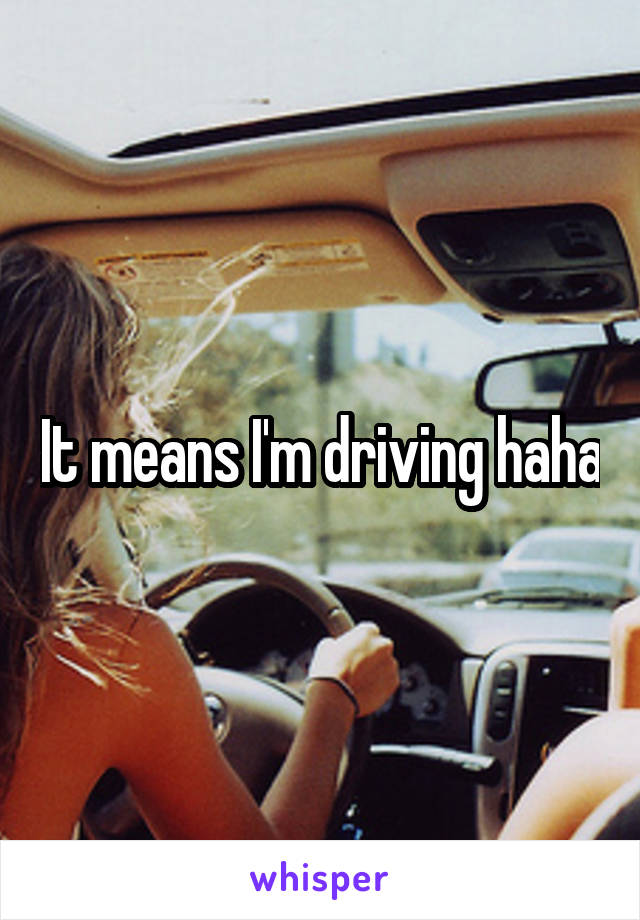 It means I'm driving haha