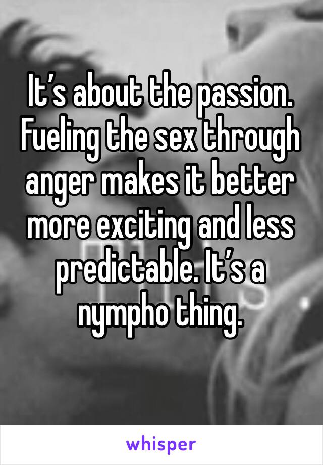 It’s about the passion. Fueling the sex through anger makes it better more exciting and less predictable. It’s a nympho thing. 