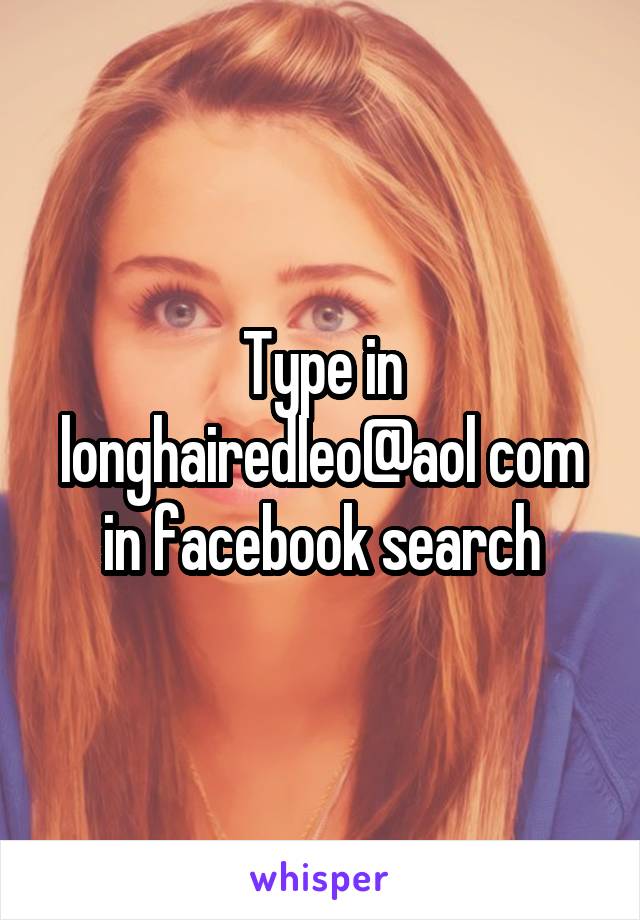 Type in longhairedleo@aol com in facebook search