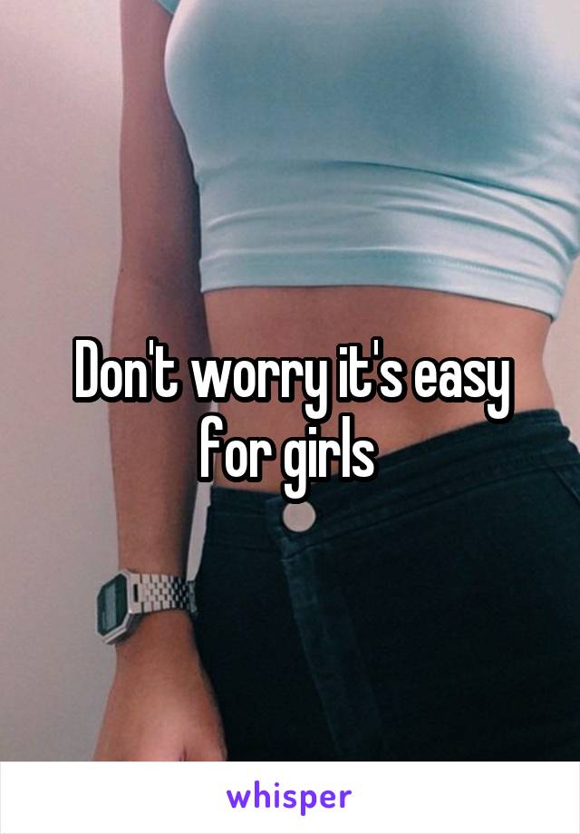 Don't worry it's easy for girls 