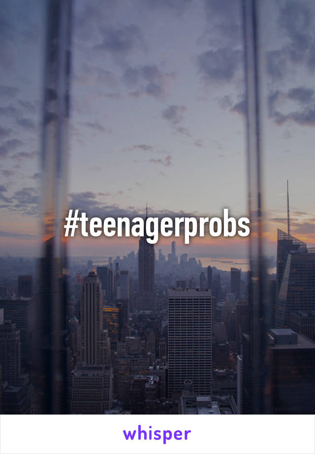 #teenagerprobs