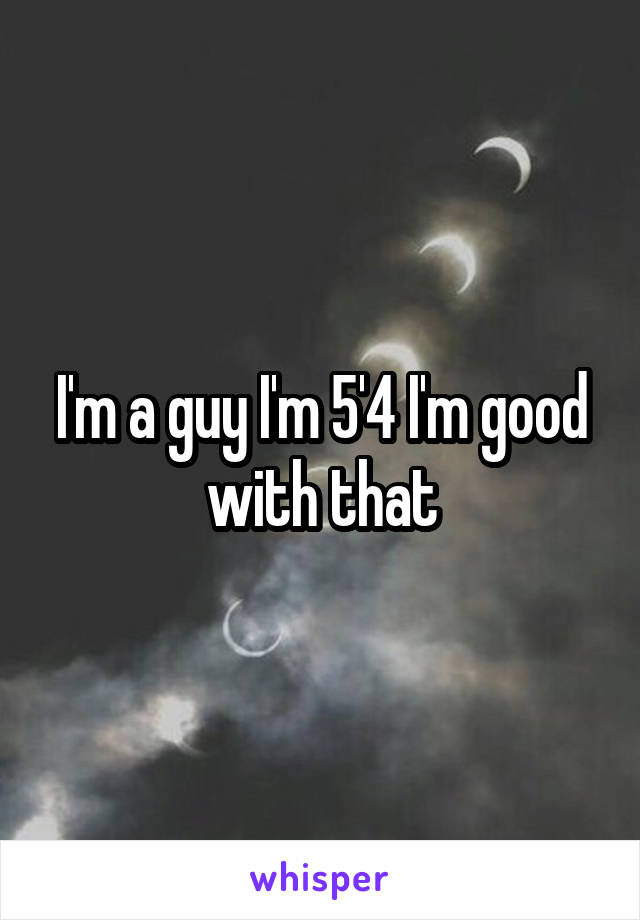 I'm a guy I'm 5'4 I'm good with that