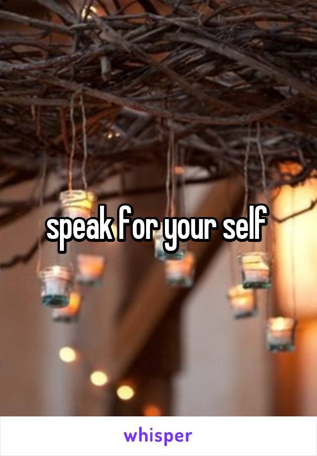speak for your self 