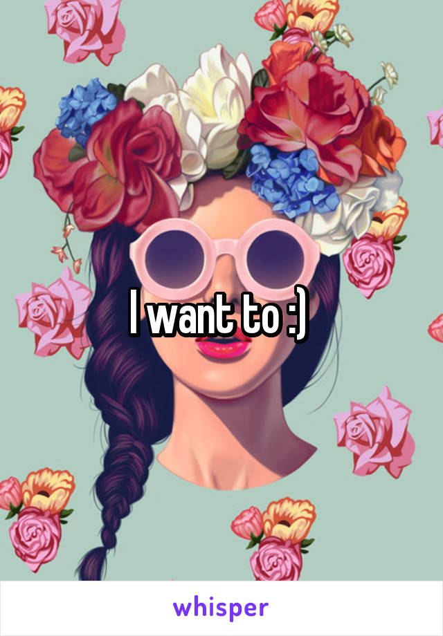 I want to :) 