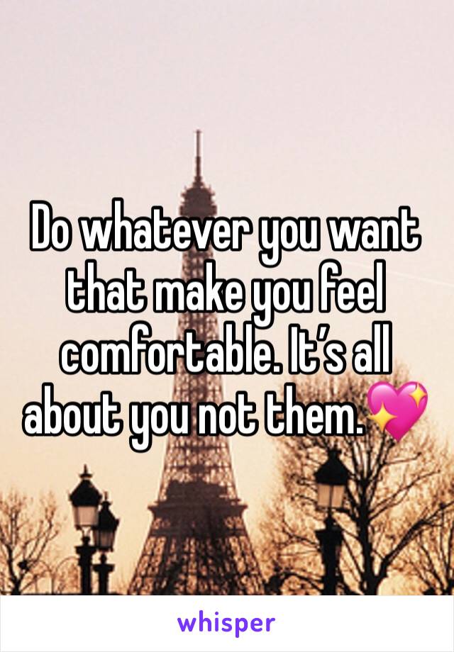 Do whatever you want that make you feel comfortable. It’s all about you not them.💖