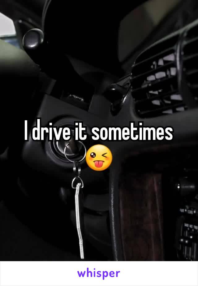 I drive it sometimes 😜