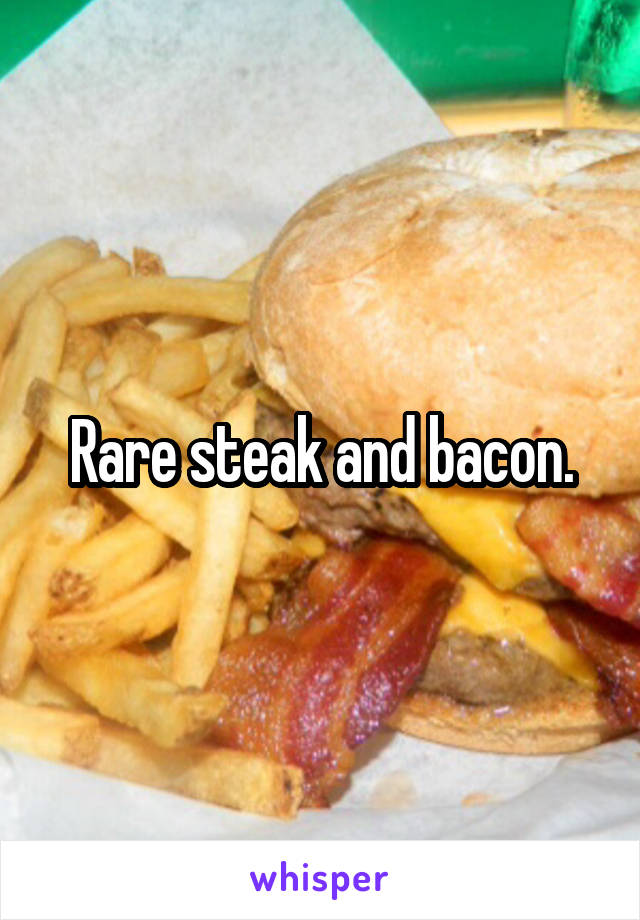 Rare steak and bacon.