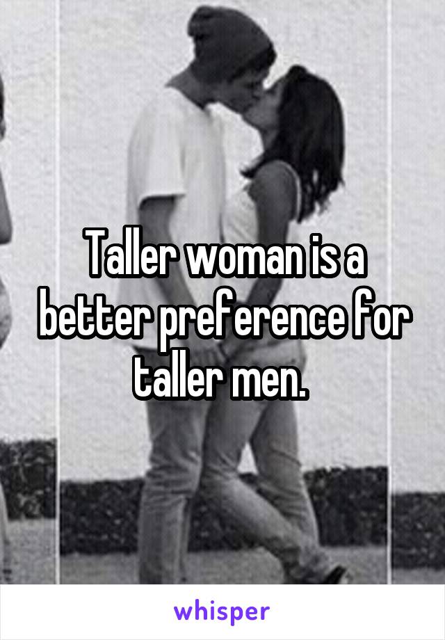 Taller woman is a better preference for taller men. 