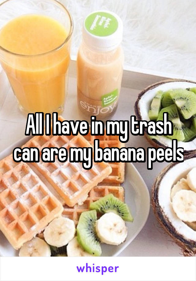 All I have in my trash can are my banana peels