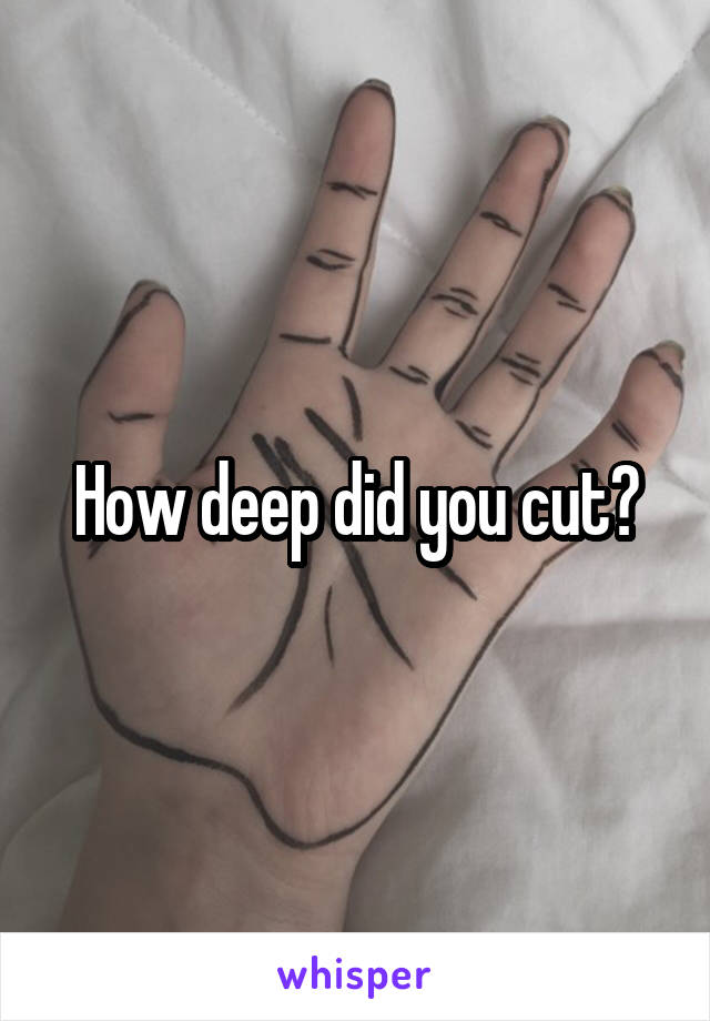 How deep did you cut?