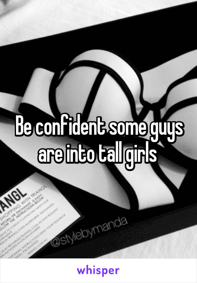 Be confident some guys are into tall girls 