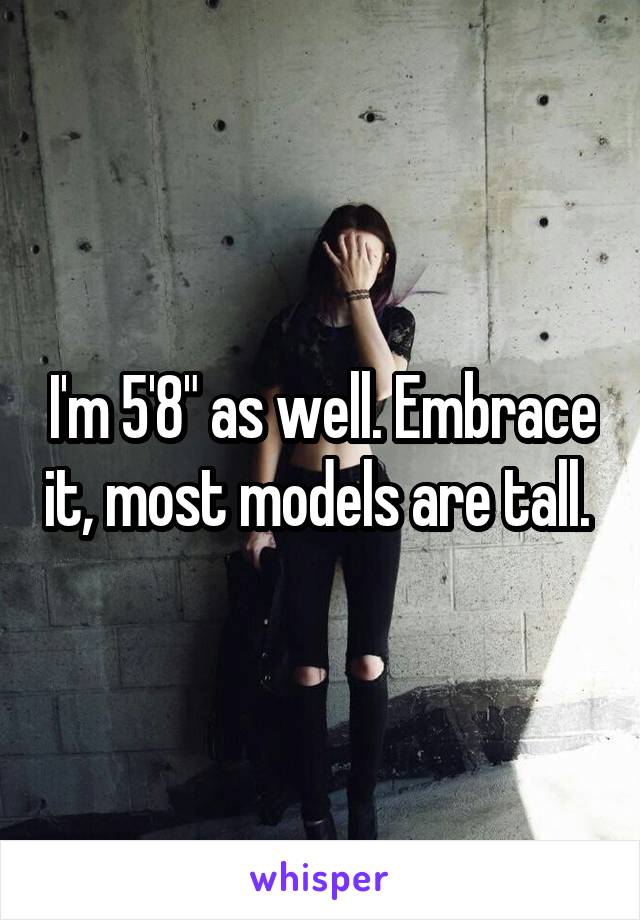 I'm 5'8" as well. Embrace it, most models are tall. 