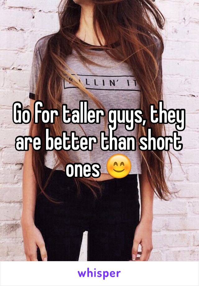 Go for taller guys, they are better than short ones 😊