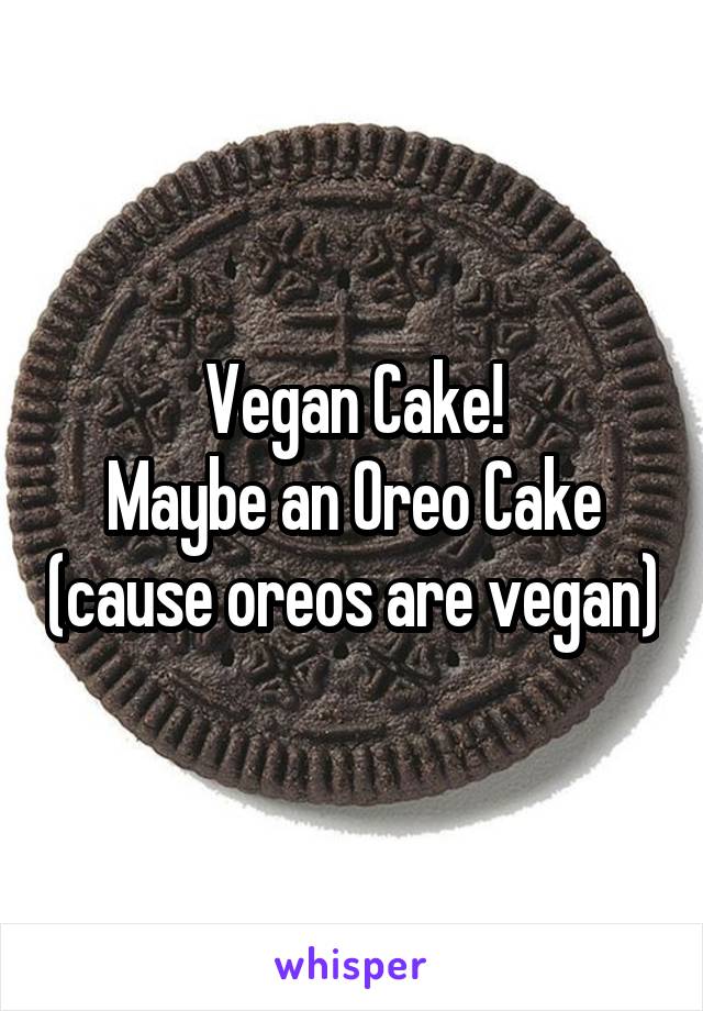 Vegan Cake!
Maybe an Oreo Cake (cause oreos are vegan)