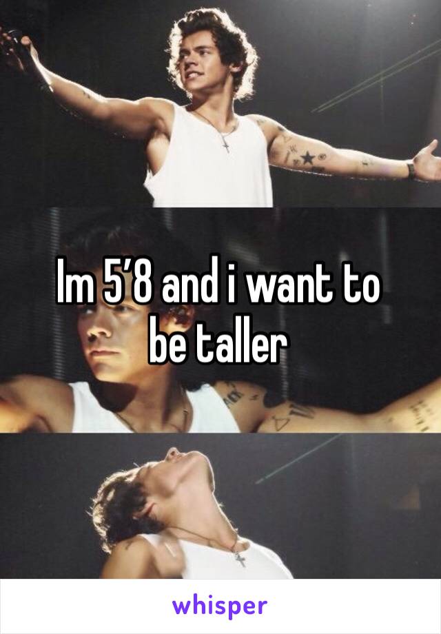 Im 5’8 and i want to be taller