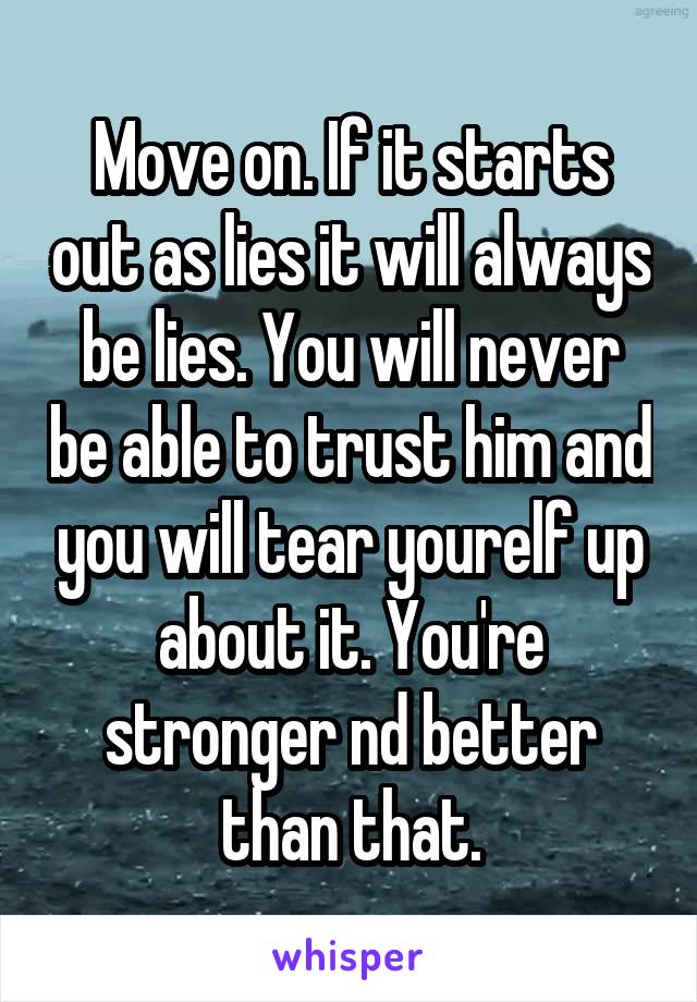Move on. If it starts out as lies it will always be lies. You will never be able to trust him and you will tear yourelf up about it. You're stronger nd better than that.