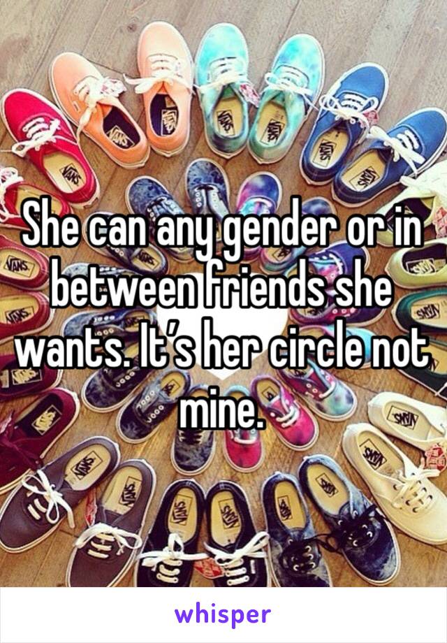 She can any gender or in between friends she wants. It’s her circle not mine. 