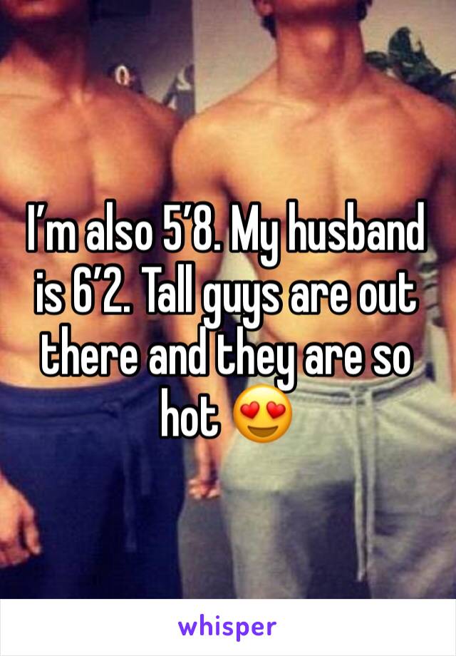 I’m also 5’8. My husband is 6’2. Tall guys are out there and they are so hot 😍