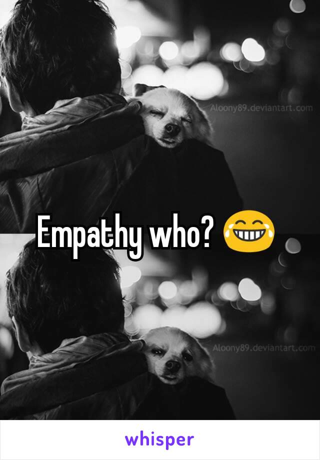 Empathy who? 😂 