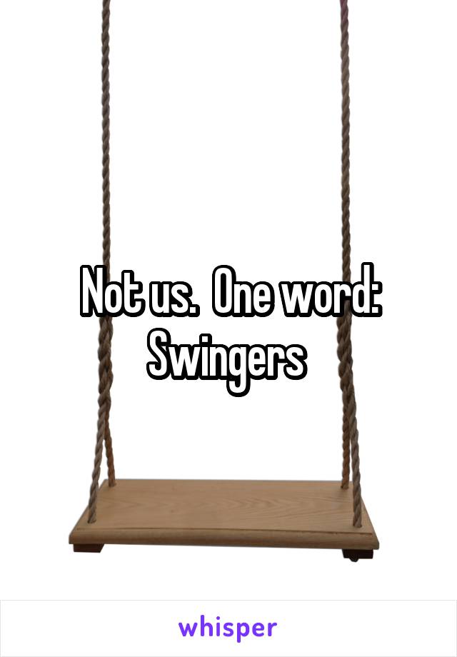 Not us.  One word: Swingers 