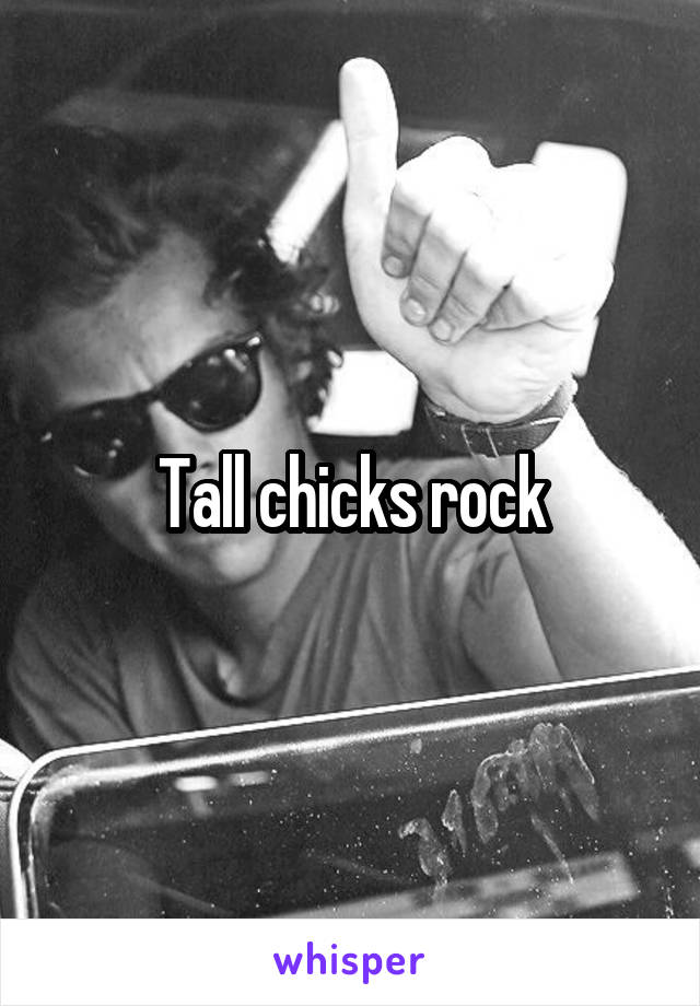 Tall chicks rock