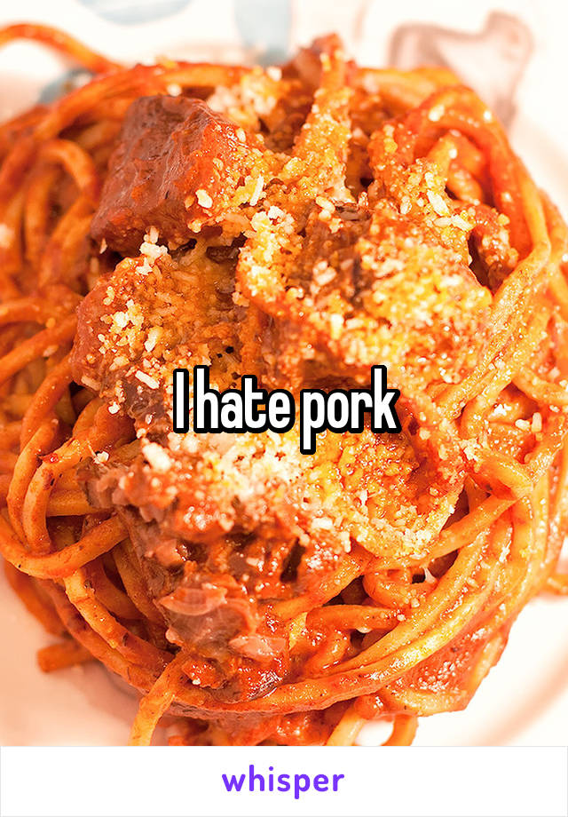 I hate pork