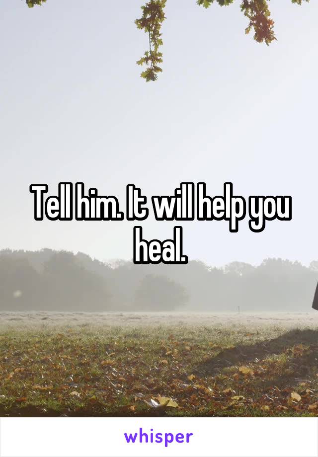 Tell him. It will help you heal.