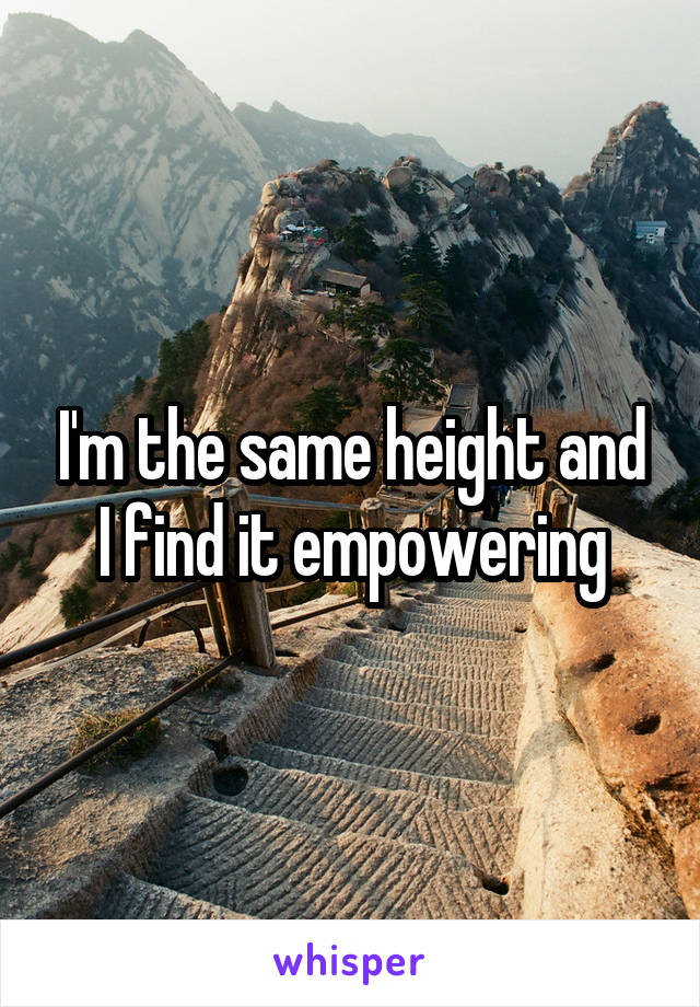 I'm the same height and I find it empowering