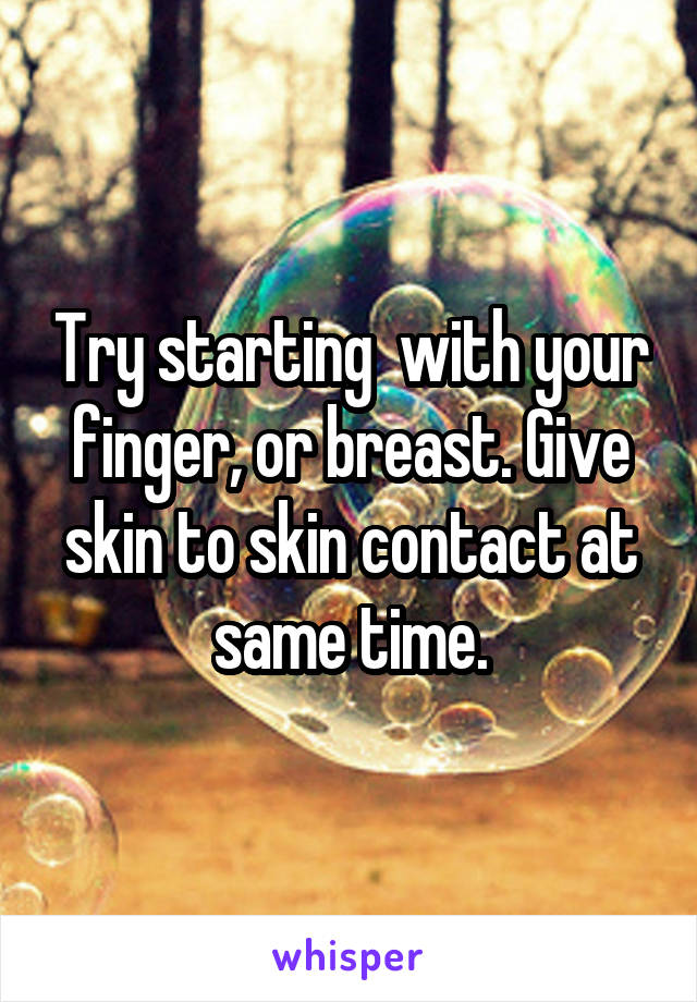 Try starting  with your finger, or breast. Give skin to skin contact at same time.