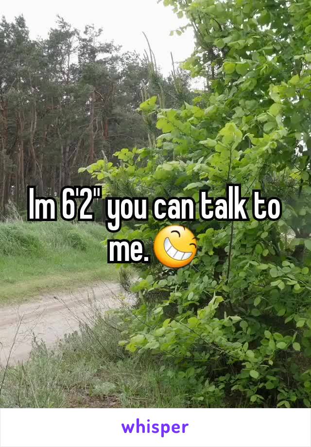 Im 6'2" you can talk to me.😆