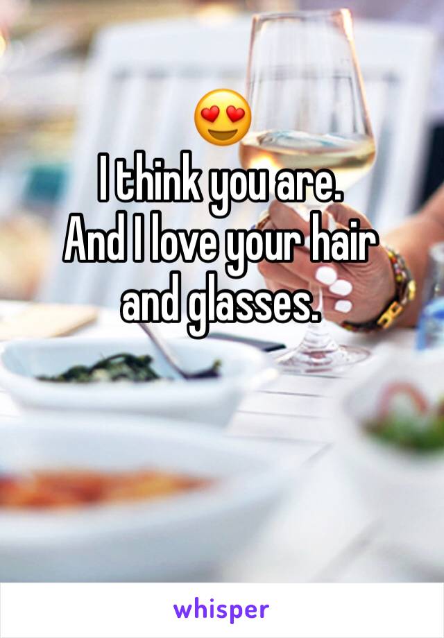 😍
I think you are. 
And I love your hair and glasses. 