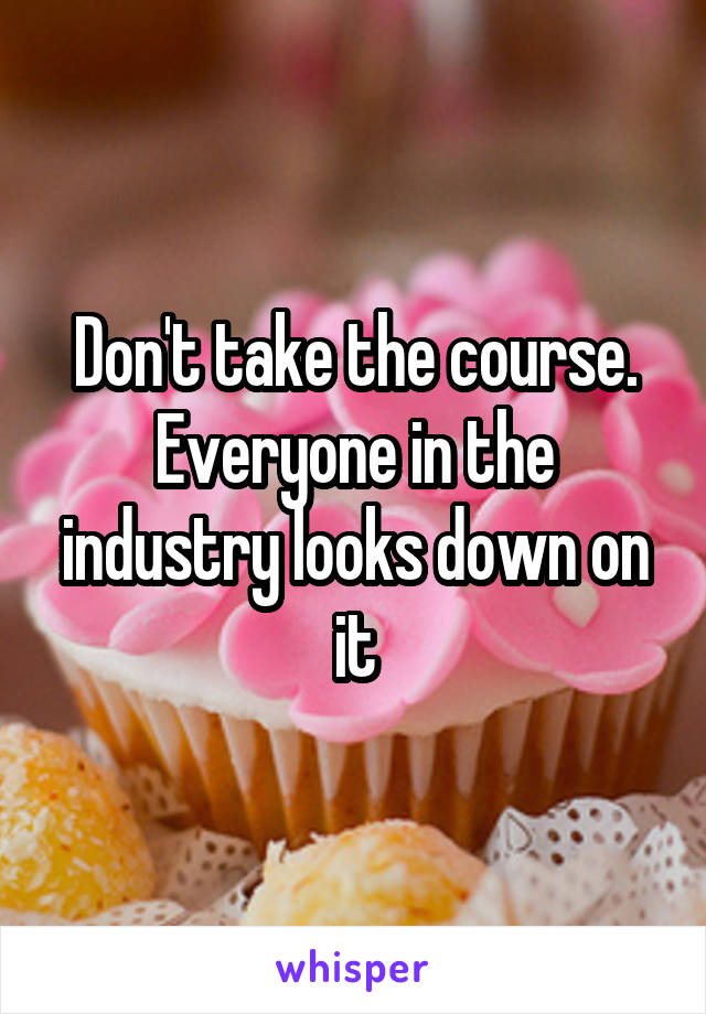 Don't take the course. Everyone in the industry looks down on it