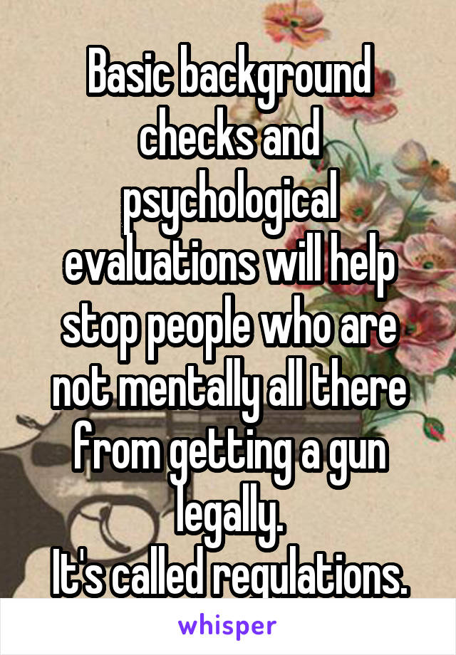 Basic background checks and psychological evaluations will help stop people who are not mentally all there from getting a gun legally.
It's called regulations.