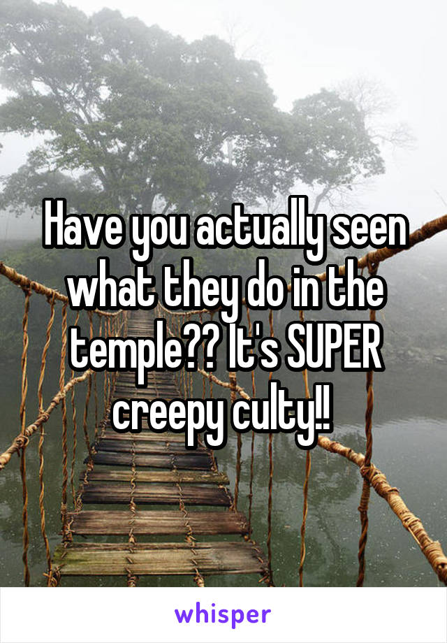 Have you actually seen what they do in the temple?? It's SUPER creepy culty!! 