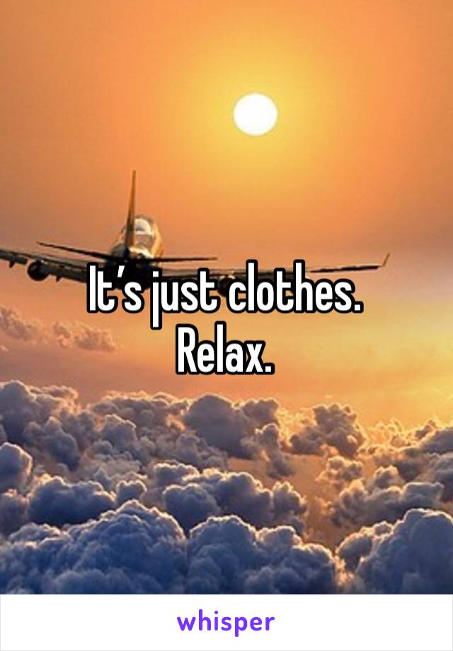 It’s just clothes.
Relax.
