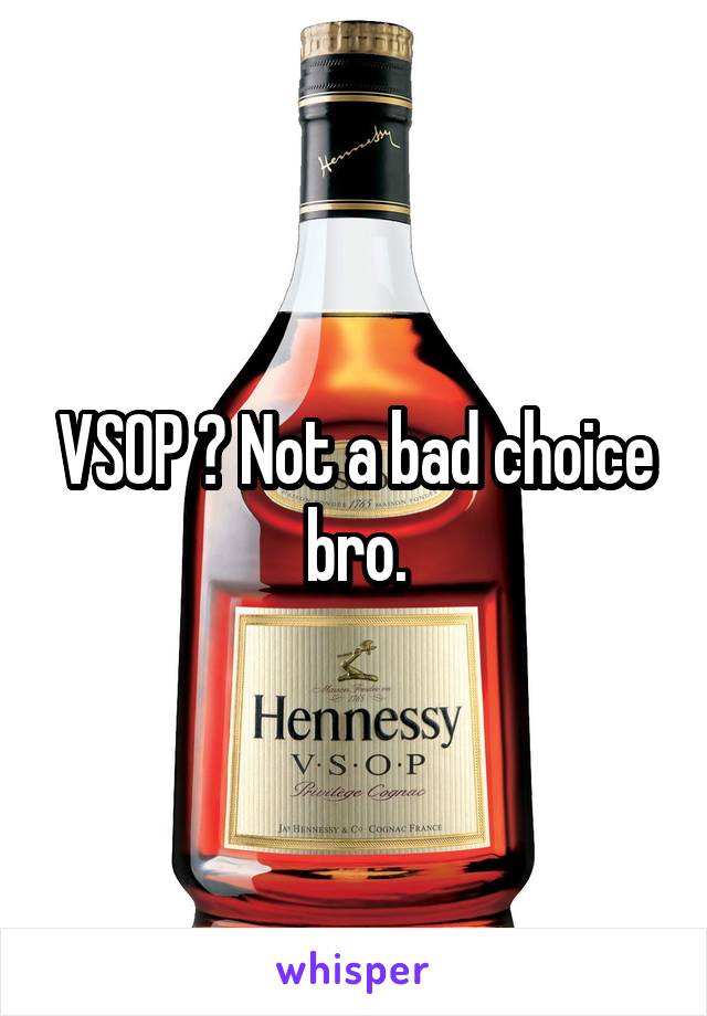 VSOP ? Not a bad choice bro.