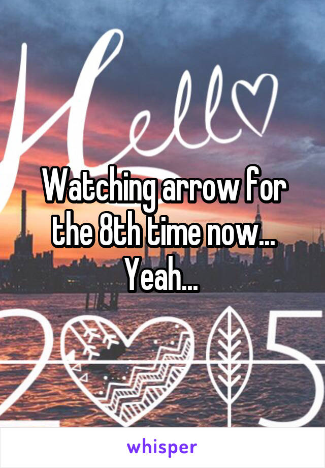 Watching arrow for the 8th time now... Yeah... 