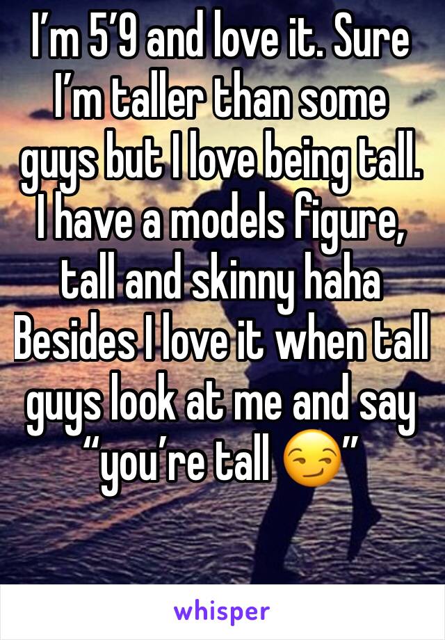 I’m 5’9 and love it. Sure I’m taller than some guys but I love being tall.  I have a models figure, tall and skinny haha
Besides I love it when tall guys look at me and say “you’re tall 😏”