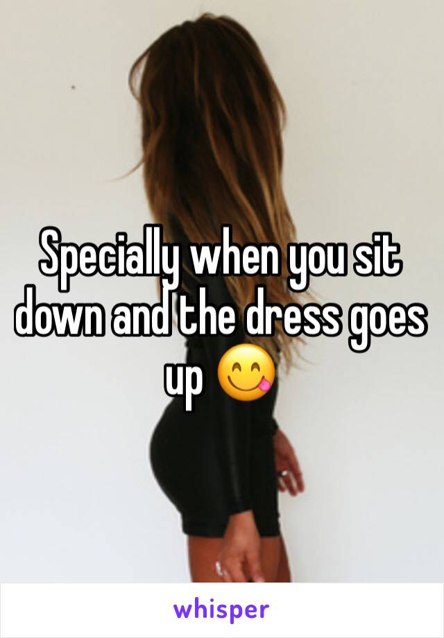 Specially when you sit down and the dress goes up 😋